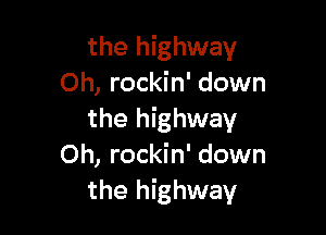 the highway
Oh, rockin' down

the highway
Oh, rockin' down
the highway