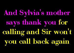 And Sylvia's mother

says thank you for
calling and Sir won't

you call back again