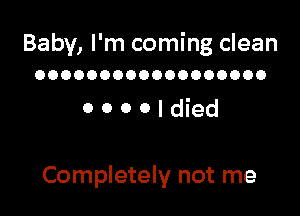 Baby, I'm coming clean
OOOOOOOOOOOOOOOOOO

OOOOIdied

Completely not me