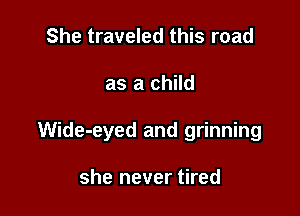 She traveled this road

as a child

Wide-eyed and grinning

she never tired