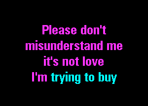 Please don't
misunderstand me

it's not love
I'm trying to buy
