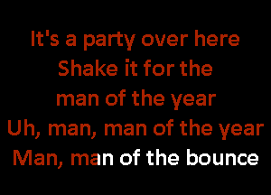 It's a party over here
Shake it for the
man of the year
Uh, man, man of the year
Man, man of the bounce