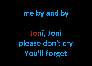 me by and by

JonLJoni
please don't cry
You'll forget