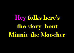 Hey folks here's
the story 'bout
Minnie the Moocher