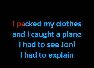I packed my clothes

and I caught a plane
I had to see Joni
I had to explain