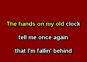 The hands on my old clock

tell me once again

that I'm fallin' behind