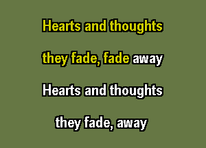 Healts and thoughts

they fade, fade away

Hearts and thoughts

they fade, away