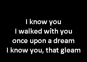 I know you

I walked with you
once upon a dream
I know you, that gleam