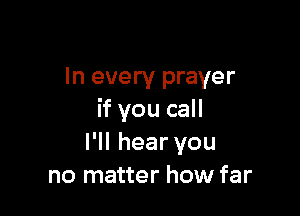 In every prayer

if you call
IWIhearvou
no matter how far