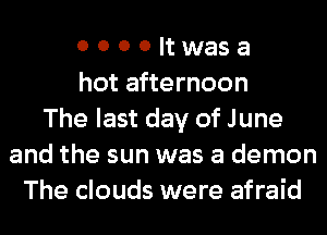 0 0 0 0 It was a
hot afternoon
The last day of June
and the sun was a demon
The clouds were afraid