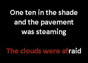 One ten in the shade
and the pavement
was steaming

The clouds were afraid I