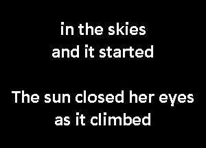 in the skies
and it started

The sun closed her eyes
as it climbed