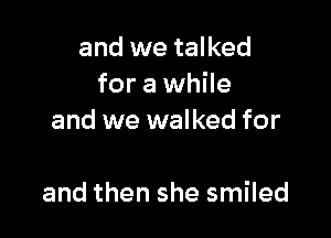 and we talked
for a while

and we walked for

and then she smiled