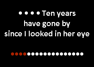 0 0 0 0 Ten years
have gone by

since I looked in her eye

OOOOOOOOOOOOOOOOOO