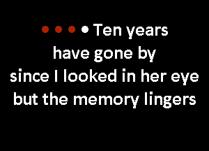 0 o 0 0 Ten years
have gone by

since I looked in her eye
but the memory lingers