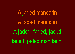 A jaded mandarin
A jaded mandarin

A jaded, faded, jaded
faded, jaded mandarin.