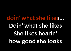 doin' what she likes...

Doin' what she likes
She likes hearin'
how good she looks