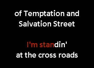 of Temptation and
Salvation Street

I'm standin'
at the cross roads