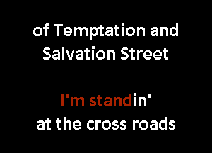 of Temptation and
Salvation Street

I'm standin'
at the cross roads