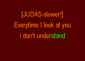 lJUDAS-sloweru
Everytime I look at you

I don't understand