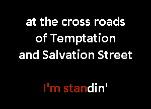 at the cross roads
of Temptation

and Salvation Street

I'm standin'