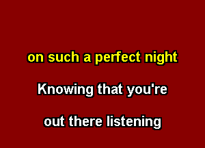 on such a perfect night

Knowing that you're

out there listening