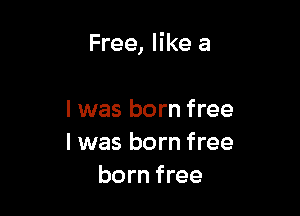 Free, like a

I was born free
I was born free
born free