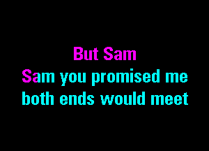 But Sam

Sam you promised me
both ends would meet