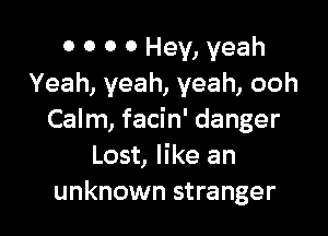 0 0 o 0 Hey, yeah
Yeah, yeah, yeah, ooh

Calm, facin' danger
Lost, like an
unknown stranger