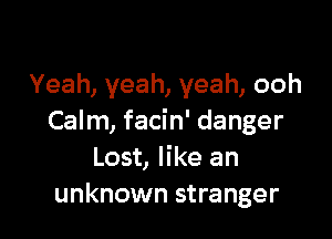 Yeah, yeah, yeah, ooh

Calm, facin' danger
Lost, like an
unknown stranger