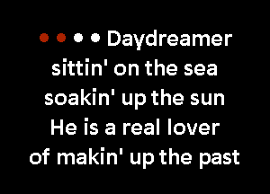 0 0 0 0 Daydreamer
sittin' on the sea

soakin' up the sun
He is a real lover
of makin' up the past