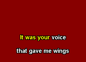 It was your voice

that gave me wings