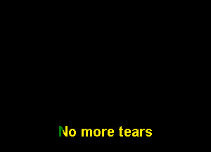 No more tears