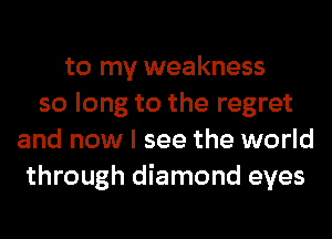 to my weakness
so long to the regret
and now I see the world
through diamond eyes