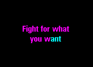 Fight for what

you want