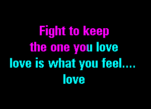 Fight to keep
the one you love

love is what you feel....
love