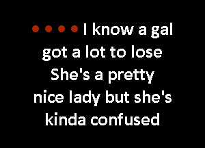 OOOOIknowagal
got a lot to lose

She's a pretty
nice lady but she's
kinda confused