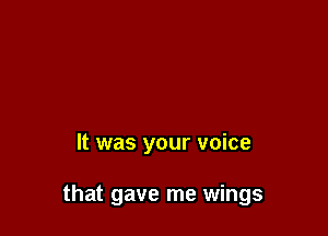 It was your voice

that gave me wings