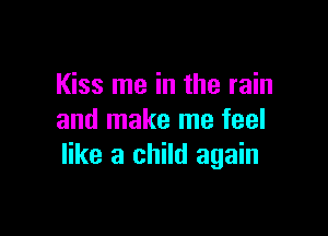 Kiss me in the rain

and make me feel
like a child again