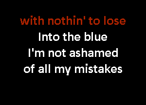 with nothin' to lose
Into the blue

I'm not ashamed
of all my mistakes