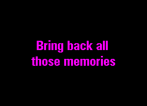 Bring back all

those memories