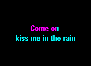 Come on

kiss me in the rain