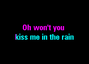 0h won't you

kiss me in the rain