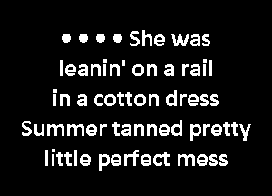 0 0 0 0 She was
leanin' on a rail
in a cotton dress
Summer tanned pretty
little perfect mess