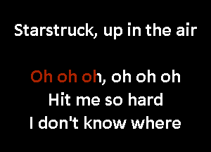 Starstruck, up in the air

Oh oh oh, oh oh oh
Hit me so hard
I don't know where