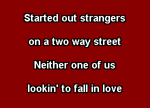 Started out strangers

on a two way street
Neither one of us

lookin' to fall in love