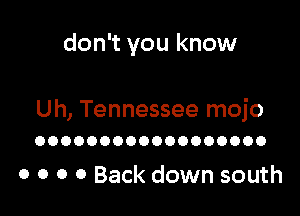 don't you know

Uh, Tennessee mojo
OOOOOOOOOOOOOOOOOO

o o o 0 Back down south