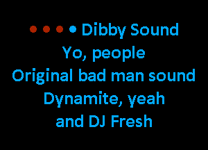 0 0 0 0 Dibby Sound
Yo, people

Original bad man sound
Dynamite, yeah
and DJ Fresh