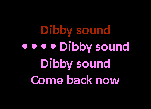 Dibby sound
0 0 0 0 Dibby sound

Dibby sound
Come back now