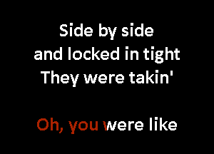 Side by side
and locked in tight

They were takin'

Oh, you were like